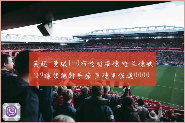 英超-曼城1-0布伦特福德 哈兰德破门9球领跑射手榜 罗德里伤退0000644
