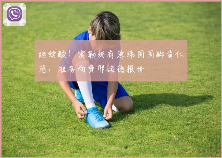 继续酸！富勒姆有意韩国国脚黄仁范，准备向费耶诺德报价